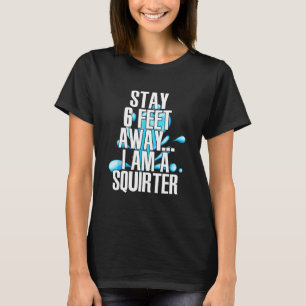 Stay 6 Feet Away I Am A Squirter Funny Wet Water S T-Shirt
