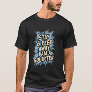 Stay 6 Feet Away I Am A Squirter Water Themed Joke T-Shirt