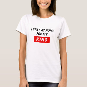 STAY AT HOME FOR MY KING T-Shirt