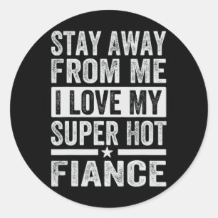Stay Away From Me I Love My Super Hot Fiance - Fun Classic Round Sticker