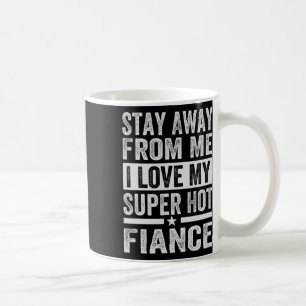 Stay Away From Me I Love My Super Hot Fiance - Fun Coffee Mug
