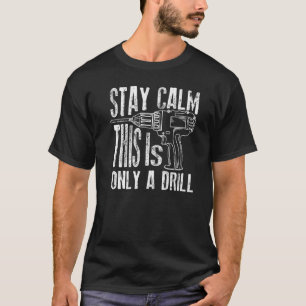 Stay Calm This Is Only A Drill Drilling T-Shirt