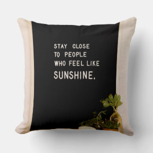 Stay close to people who feel like sunshine cushion