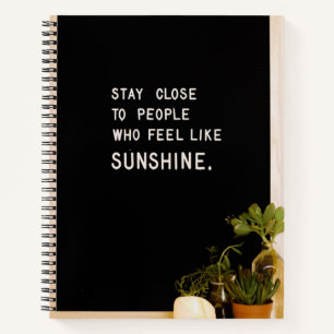 Stay close to people who feel like sunshine notebook