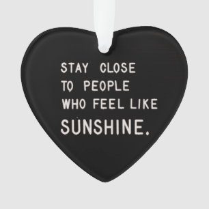 Stay close to people who feel like sunshine ornament