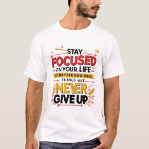 Stay Focused On Your Life, Never Give Up T-Shirt