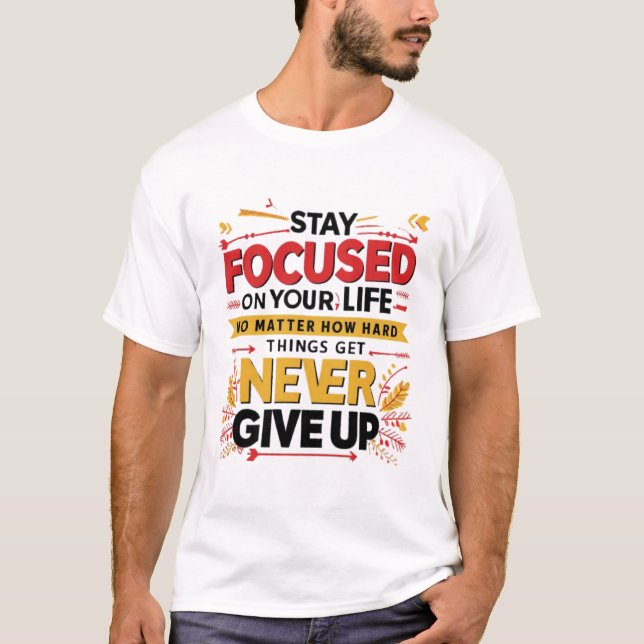 Stay Focused On Your Life, Never Give Up T-Shirt (Front)