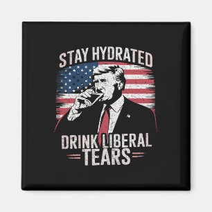 Stay Hydrated And Drink Liberal's Tears Trump 2025 Magnet