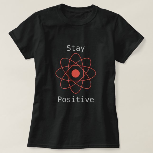 Stay Positive atom science quote T-Shirt (Design Front)