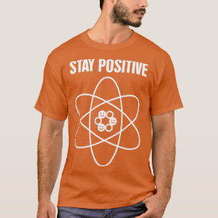 Stay Positive Funny Science Atom T-Shirt