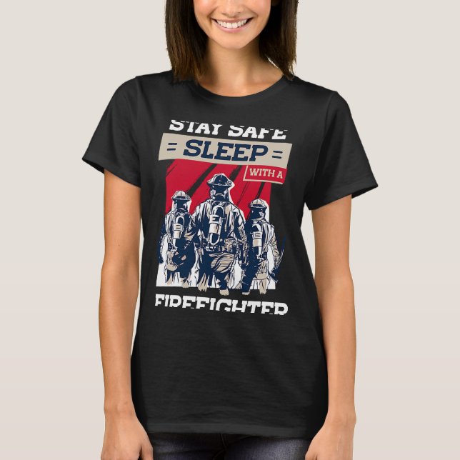Stay Safe Sleep With A Firefoghter Job Firefighter T-Shirt (Front)