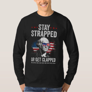 Stay Strapped Get Clapped George Washington 4th Of T-Shirt