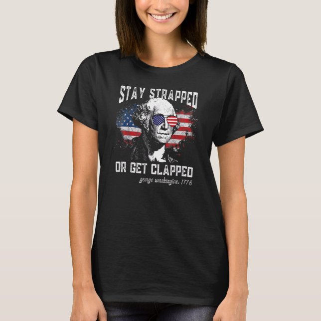 Stay Strapped Or Get Clapped  4th Of July American T-Shirt (Front)