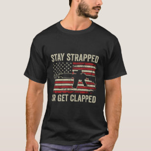 Stay Strapped Or Get Clapped - Ar15 Usa Flag Funny T-Shirt
