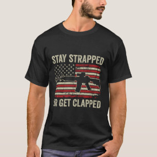 Stay Strapped Or Get Clapped - Ar15 Usa Flag Funny T-Shirt