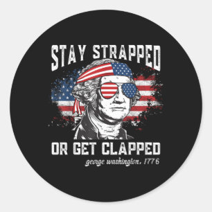 Stay Strapped Or Get Clapped George Washington4Th  Classic Round Sticker