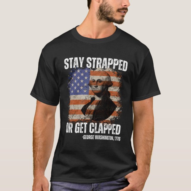 Stay Strapped Or Get Clapped George Washington4Th  T-Shirt (Front)