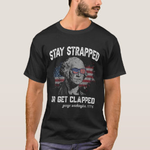 Stay Strapped Or Get Clapped George Washington4Th T-Shirt