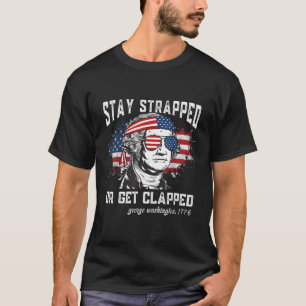 Stay Strapped Or Get Clapped George Washington4Th T-Shirt
