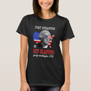 Stay Strapped Or Get Clapped George Washington 4th T-Shirt