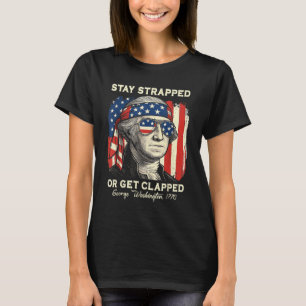 Stay Strapped Or Get Clapped George Washington 4th T-Shirt