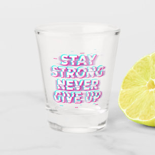 STAY STRONG NEVER GIVE UP Shot Glass