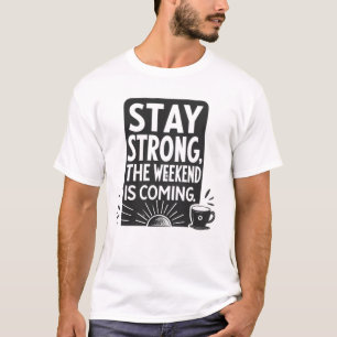 Stay strong, the weekend is coming T-Shirt