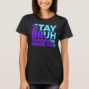 Stay Suicide Awareness Tomorrow Needs You Bruh Pre T-Shirt