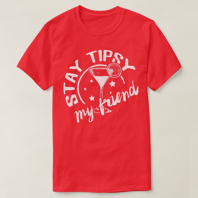 Stay Tipsy my Friend 1 T-Shirt (Design Front)