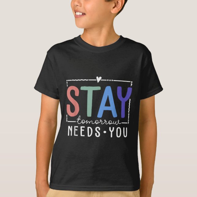 Stay Tomorrow Needs You Suicide Prevention Awarene T-Shirt (Front)
