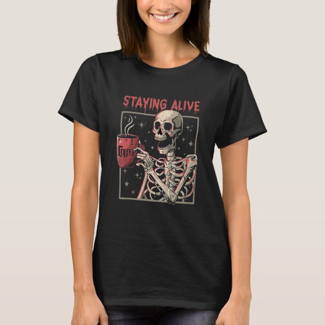 Staying Alive Coffee   Skeleton  Skull T-Shirt (Front)