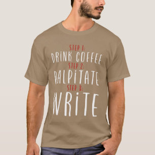 Step 1 Drink Coffee Step 2 Palpitate Step 3 Write2 T-Shirt
