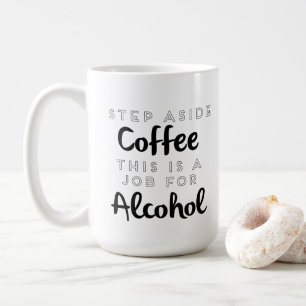 Step Aside Coffee This Is A Job For Alcohol Mug