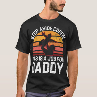 Step Aside Coffee This Is A Job For Daddy Fathers  T-Shirt