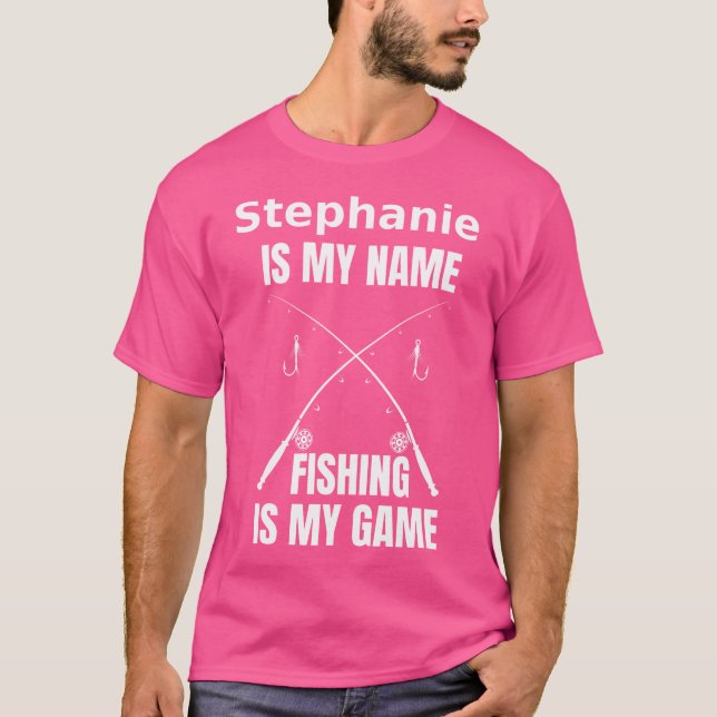 Stephanie Is My Name And Fishing Is My Game Fisher T-Shirt (Front)