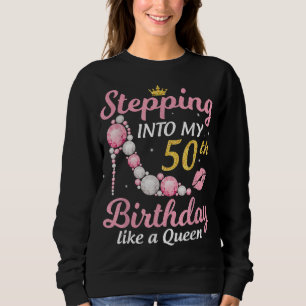 Stepping Into My 50th Birthday Like A Queen Happy Sweatshirt