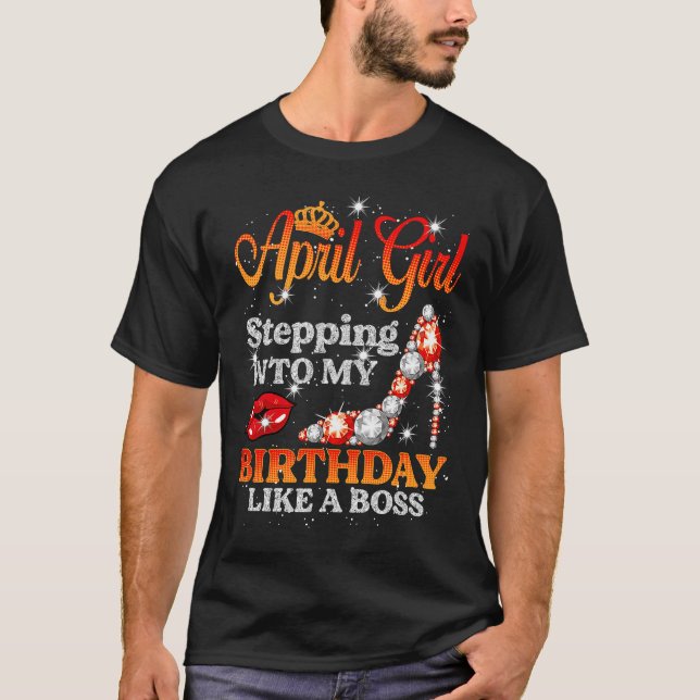 Stepping Into My Birthday Like A Boss April Girl h T-Shirt (Front)