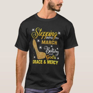 Stepping Into My March Birthday With Gods Grace An T-Shirt