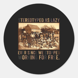 Stereotyped As Lazy Ever Since We Stopped Working Classic Round Sticker