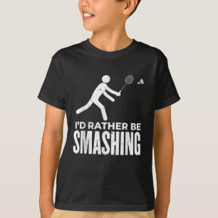 Stick Figure Badminton - Id Rather Be Smashing Bad T-Shirt