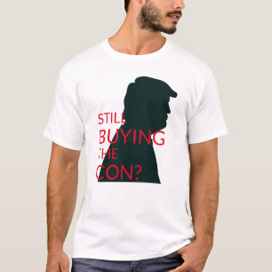 Still Buying the Con?    Anti Trump T-Shirt