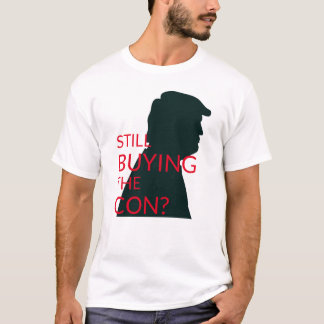 Still Buying the Con? |  Anti Trump T-Shirt