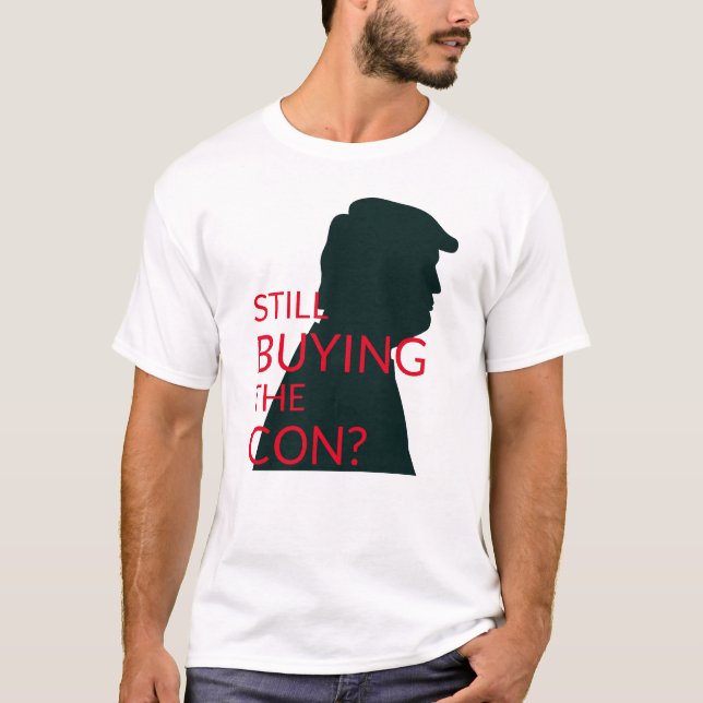Still Buying the Con? |  Anti Trump T-Shirt (Front)