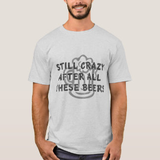 Still Crazy After All These Beers distressed T-Shirt