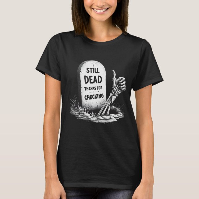 STILL DEAD THANKS FOR CHECKING T-Shirt (Front)