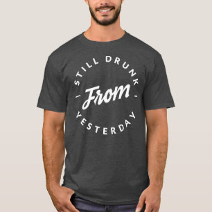 Still drunk from yesterday T-Shirt