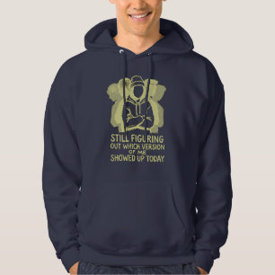 STILL FIGURING OUT WHICH VERSION OF ME SHOWED UP HOODIE