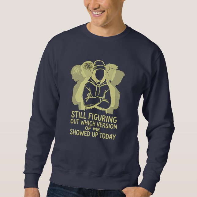 STILL FIGURING OUT WHICH VERSION OF ME SHOWED UP SWEATSHIRT (Front)