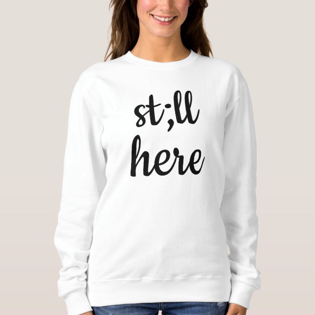 Still Here Sweatshirt Semicolon Sweater Mental Hea (Front)