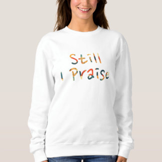 Still I Praise Sweatshirt